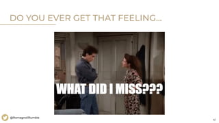41
@RomagnoliRumble
DO YOU EVER GET THAT FEELING...
 