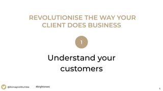 6
@RomagnoliRumble
Understand your
customers
REVOLUTIONISE THE WAY YOUR
CLIENT DOES BUSINESS
1
#brightonseo
 