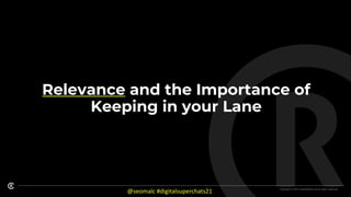 Copyright © 2021 CreativeRace Ltd. All rights reserved.
Relevance and the Importance of
Keeping in your Lane
@seomalc #digitalsuperchats21
 