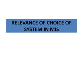 RELEVANCE OF CHOICE OF
SYSTEM IN MIS
 