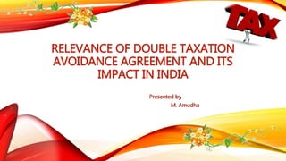 RELEVANCE OF DOUBLE TAXATION
AVOIDANCE AGREEMENT AND ITS
IMPACT IN INDIA
Presented by
M. Amudha
 