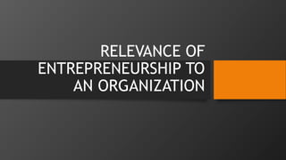 RELEVANCE OF
ENTREPRENEURSHIP TO
AN ORGANIZATION
 