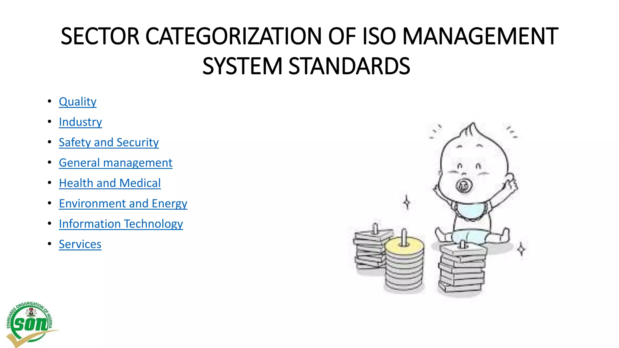 SECTOR CATEGORIZATION OF ISO MANAGEMENT
SYSTEM STANDARDS
• Quality
• Industry
• Safety and Security
• General management
• Health and Medical
• Environment and Energy
• Information Technology
• Services
 