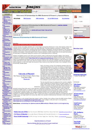 www.amazines.com - Wednesday, October 17, 2012

         Home What's Submit/Manage Latest Rated Search
                                           Top Article
              New?      Articles   Posts
                                                                                                                    Search    Subscriptions Manage
                                                                                                                                            Ezines
     CATEGORIES
  Article Archive              Relevance Of Scholarships for MBA Students At Present by Aanchal Mishra
                                                                                                                                                                                  Follow
  Advertising
(118646)                Ads by Google         MBA Education               MBA Universities          On Line MBA Schools             Top Universities
  Advice (128120)
  Affiliate                                                                                                                                                                      +1,065
Programs (30971)
  Art and Culture
(55349)                                   Relevance Of Scholarships for MBA Students At Present by AANCHAL MISHRA                                                                               Author Login
  Automotive
                                          Article Posted: 10/16/2012
(114860)                                                                                                                                                           Email Address:
  Blogs (54319)                           Article Views: 4
  Boating (7853)                          Articles Written: 44 - MORE ARTICLES FROM THIS AUTHOR                                                                    Password:
  Books (14607)                           Word Count: 553
  Buddhism (7651)
                                          Article Votes: 0                                                                                                           Login
  Business
(1038433)                                                                                                                                                          Forgot your password?
  Business News                                                                                                                                                    Register for Author Account
(376157)
                       Relevance Of Scholarships for MBA Students At Present
 Business
Opportunities
(327971)
  Camping (9508)       Education
  Career (55110)
  Christianity
(13445)               Learning institutes and college authorities are no more limited to educational infrastructure. In fact, these learning centers have
   Collecting (9529) nowadays become a reliable source to polish your career effectively. Practically speaking, universities or colleges support              Advertiser Login
   Communication multiple facilities to assist learners considering their financial instability. Alternatively, the financial relaxation is even reserved for
(102770)              intelligent students who deserve to get rewarded with grant or scholarship. Whatever the situation may be, if the scholarship is
   Computers          awarded to the students, it becomes easier for them to access education smoothly. Several merits can be listed those assess
(197940)              the practicality of scholarships ranging from economic aid to uninterrupted access to mentoring.
   Construction
(25558)               However, the targeted concern in this article must be primary modes to avail financial aid through colleges. Every learning
   Consumer (34497) institute has distinguished principles and governing policies which further implicates the difference between the mechanisms of
   Cooking (14114)    scholarships for diploma students (http://www.niet.co.in/pgdm/scholarship.php) between the two entities. First of all, it
   Copywriting        needs to be emphasized that diploma courses are short-term programs which have been designed to cover the lessons in few
(4718)                months rather than 2-3 years. Every year, when the scholastic sessions are announced, aspirants enroll with the applicable
   Crafts (12979)     diploma programs. In most of the cases, fee structure of many courses are very high which proves to be a challenge in front of
   Cuisine (5149)     economically unstable people.
   Current Affairs
(14055)
                                                                                   Hence, this brings in picture, the scholarship amenities which are
   Dating (37582)                                                                  customized according to the course. For instance, if a learner has
   EBooks (15043)                                                                  applied for MBA, then, the requisites for scholarships will be different
   E-Commerce                                                                      from other learning programs. Secondly, it is worth mentioning that
(39266)
                                                                                   nationality plays a decisive role in separating rules of grant award
   Education                                                                       significantly too. To be precise, scholarship for MBA students act as
(132503)                            University of Phoenix®                         a valuable source of investment for all those aspirants whose dreams
   Electronics                                                                     are interrupted merely by financial weakness. Young professionals          ADVERTISE HERE NOW!
(66943)
                        Our Classes Are Hard. Getting to Them is Easy. who belong to a family earning average income get a major set-back                       Limited Time $60 Offer!
   Email (5401)                           Learn More Today.                        when they realize the costliness of MBA. Therefore, the concept of
   Entertainment                                                                   awarding scholarship was introduced by the government to enable
                                              Phoenix.edu                          the candidates to pursue relevant course with a stress-free mind.
(133462)
   Environment                                                                     The next step which has to be analyzed at this moment is eligibility
(22896)
                                                                                   criteria of application for financial help by the needy students. As a
   Ezine (2724)                                                                    matter of fact, private and public institutions offer scholarships to the MBA Human
   Ezine                                                                           students on the basis of ruling grounds which further continues in a       Resources
Publishing (5177)                                                                  continuous rhythm. Professional associations are listed among              Online MBA Concentration
   Ezine Sites (1369) prominent sources those invite users to invite application requesting scholarship. Furthermore, when it comes to apply for              in HR Affordable Tuition,
   Family &           scholarship for MBA students, an applicant ought to go through the essential terms and conditions chiefly. It will in turn make         DETC Accredited
Parenting (98926)     sure that aspirant receives success in the mission of availing scholarship in the most feasible way possible. Academic                  www.ColumbiaSouthern.edu/HRM
   Fashion &          competitiveness, leadership qualities and managerial experience are few of the core aspects which get noticed by the
Cosmetics (163857) interviewer or scholarship awarding institution. Thus, it would not be wrong to conclude that whether you are applying for diploma
   Female                                                                                                                                                     MS International
                      or MBA course, your target needs to be crystal clear. Most of all, execution of aforementioned information is very crucial to get       Business
Entrepreneurs         positive results.
(10135)                                                                                                                                                       Online. Business Univ.
  Finance &                                                                                                                                                        ranked by US News &
                       Aanchal Mishra is a job counselor having keen interest in writing. Currently, she is writing on topics like MBA institute of Noida          World Report & Bloomberg!
Investment (280675)    (http://www.niet.co.in/pgdm/mba-programmes.php), b tech colleges in India and b tech in civil engineering                                   onlineprograms.fiu.edu/IntlBusiness
  Fitness (92854)      (http://www.niet.co.in/niet/btech-civil-engineering.html).
  Food &
Beverages (47487)      Related Articles - scholarships for diploma students, MBA institute of Noida , b tech in civil engineering,                                 Grand Canyon
  Free Web                                                                                                                                                         University
Resources (7524)                                                                                                                                                   Enroll For Phd Programs
  Gambling (27299)                                                                                                                                                 Online. Programs Now
  Gardening                                                                                                                                                        Starting. Learn More.
(22072)
                                                                                                                                                                   www.gcu.edu/doctoral
  Government
(8584)
                         Walden University EMBA Earn Your Executive MBA Online. Enroll Now, Classes Start Soon!              WaldenEMBA.com/ExecutiveMBA_Program
                                                                                                                                                                   FBI - Intelligence
  Health (530054)        1 Yr Master of Education Get an online Master of Education with Concordia University in 1 yr! Discover.ConcordiaOnline.net                Degree
  Hinduism (1524)                                                                                                                                                  Online Degrees in
  Hobbies (39637)        Mom: $10,000 Scholarship No GPA, No Essay, No Stress! Apply Now. Takes Only 1 Minute. www.Scholarships4Moms.net                           Intelligence. Affordable
  Home                                                                                                                                                             Tuition. No Cost App.
Business (79627)                                                                                                                                                   www.AMU.APUS.edu/Intelligence
  Home
Improvement                                                            Email this Article to a Friend!
                                                                                                                                                                   Win $10,000
(192294)
  Home Repair                                          Receive Articles like this one direct to your email box!                                                    Scholarship
                                                                      Subscribe for free today!                                                                    Cash towards your tuition


                                                                                                                                                            converted by Web2PDFConvert.com
 