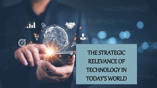 THE STRATEGIC
RELEVANCE OF
TECHNOLOGY IN
TODAY’S WORLD
 