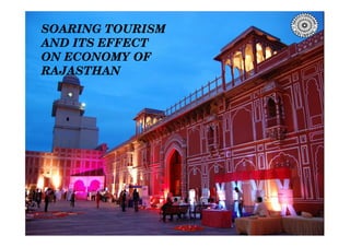 SOARING TOURISM AND ITS
SOARING TOURISM
AND ITS EFFECT
ON ECONOMY OF
RAJASTHAN
SOARING TOURISM AND ITS
ECONOMIC EFFECT
IN
RAJASTHAN
 
