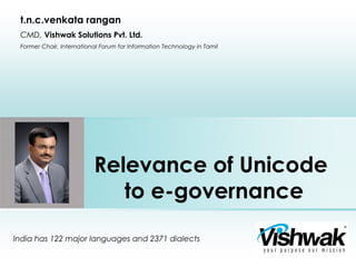 Relevance of Unicode
to e-governance
India has 122 major languages and 2371 dialects
t.n.c.venkata rangan
CMD, Vishwak Solutions Pvt. Ltd.
Former Chair, International Forum for Information Technology in Tamil
Place photo here
 