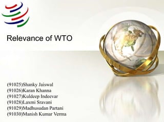 Relevance of WTO (91025)Shanky Jaiswal (91026)Karan Khanna (91027)KuldeepIndeevar (91028)LaxmiSravani (91029)MadhusudanPartani (91030)Manish Kumar Verma 
