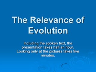 The Relevance of
Evolution
Including the spoken text, the
presentation takes half an hour.
Looking only at the pictures takes five
minutes.
 