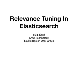 Relevance Tuning In
Elasticsearch
Rudi Seitz

KMW Technology

Elastic Boston User Group
 