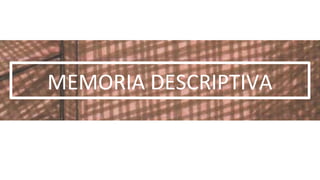 MEMORIA DESCRIPTIVA
 