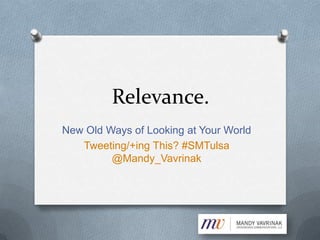 Relevance.
New Old Ways of Looking at Your World
   Tweeting/+ing This? #SMTulsa
         @Mandy_Vavrinak
 