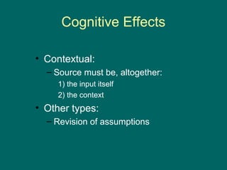 Cognitive Effects

• Contextual:
  – Source must be, altogether:
     1) the input itself
     2) the context
• Other types:
  – Revision of assumptions
 
