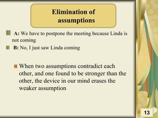 Elimination of
assumptions
A: We have to postpone the meeting because Linda is
not coming
B: No, I just saw Linda coming
When two assumptions contradict each
other, and one found to be stronger than the
other, the device in our mind erases the
weaker assumption
13
 