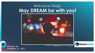 Relevance Trilogy:
May DREAM be with you!
Woonsan Ko
December 6, 2017
(By courtesy of Matthias Ripp, licensed by CC BY 2.0)
 