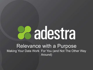 @adestra adestra.com#EmailMarketing
Relevance with a Purpose
Making Your Data Work For You (and Not The Other Way
Around)
 
