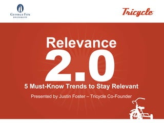 Relevance 5 Must-Know Trends to Stay Relevant Presented by Justin Foster – Tricycle Co-Founder 2.0 