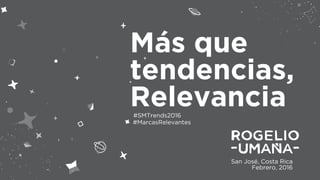 San José, Costa Rica
Febrero, 2016
Más que
tendencias,
Relevancia#SMTrends2016
#MarcasRelevantes
 