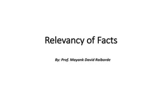 Relevancy of Facts
By: Prof. Mayank David Raiborde
 