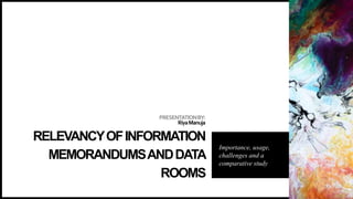 PRESENTATIONBY:
RiyaManuja
RELEVANCYOFINFORMATION
MEMORANDUMSANDDATA
ROOMS
Importance, usage,
challenges and a
comparative study
 