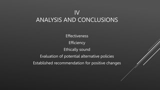 IV
ANALYSIS AND CONCLUSIONS
Effectiveness
Efficiency
Ethically sound
Evaluation of potential alternative policies
Established recommendation for positive changes
 