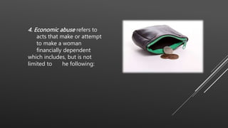 4. Economic abuse refers to
acts that make or attempt
to make a woman
financially dependent
which includes, but is not
limited to he following:
 