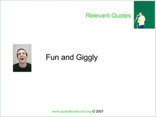 Fun and Giggly www.spatiallyrelevant.org  © 2007 Relevant Quotes 