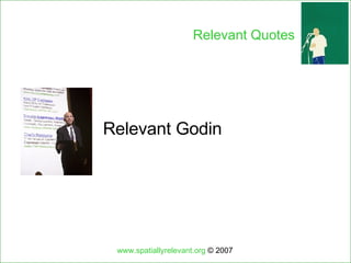 Relevant Godin www.spatiallyrelevant.org  © 2007 Relevant Quotes 