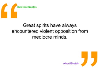 Great spirits have always encountered violent opposition from mediocre minds. <ul><li>Albert Einstein </li></ul>