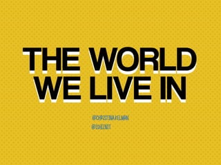 THE WORLD
WE LIVE IN
THE WORLD
WE LIVE IN
@christina.kelman
@1shiznit
 