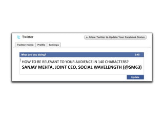 HOW	
  TO	
  BE	
  RELEVANT	
  TO	
  YOUR	
  AUDIENCE	
  IN	
  140	
  CHARACTERS?	
  	
  	
  
SANJAY	
  MEHTA,	
  JOINT	
  CEO,	
  SOCIAL	
  WAVELENGTH	
  (@SM63)	
  
 