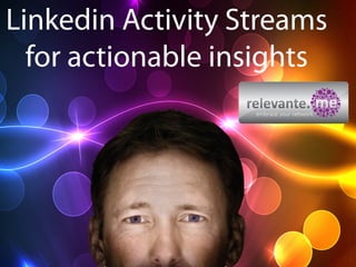 Linkedin Activity Streams
for actionable insights
embrace your network
 