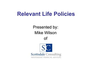 Relevant Life Policies Presented by: Mike Wilson of 