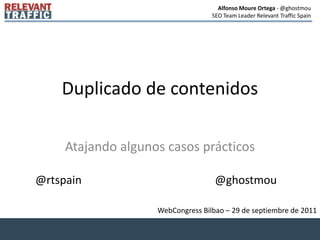 Duplicado de contenidos Atajando algunos casos prácticos @rtspain @ghostmou WebCongress Bilbao – 29 de septiembre de 2011 