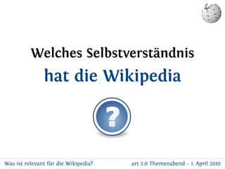 Welches Selbstverständnis
               hat die Wikipedia



Was ist relevant für die Wikipedia?   art 2.0 Themenabend – ...