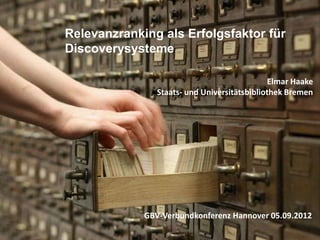 Relevanzranking als Erfolgsfaktor für
Discoverysysteme

                                              Elmar Haake
                Staats- und Universitätsbibliothek Bremen




             GBV-Verbundkonferenz Hannover 05.09.2012
                                                        16
 