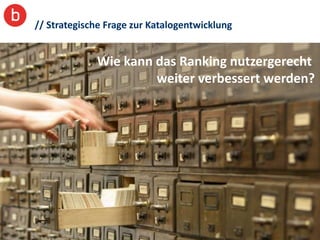 // Strategische Frage zur Katalogentwicklung


             Wie kann das Ranking nutzergerecht
                      weiter verbessert werden?
 