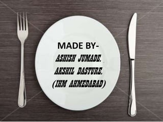 MADE BY-
ASHISH JUMADE.
AKSHIL DASTURE.
(IHM AHMEDABAD)
 