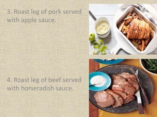 3. Roast leg of pork served
with apple sauce.
4. Roast leg of beef served
with horseradish sauce.
 