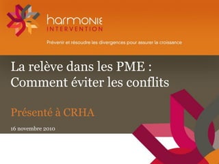 La relève dans les PME :
Comment éviter les conflits
Présenté à CRHA
16 novembre 2010
 
