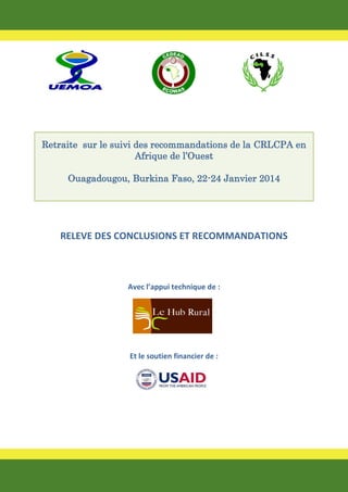 Retraite sur le suivi des recommandations de la CRLCPA en
Afrique de l’Ouest
Ouagadougou, Burkina Faso, 22-24 Janvier 2014

RELEVE DES CONCLUSIONS ET RECOMMANDATIONS

Avec l’appui technique de :

Et le soutien financier de :

 