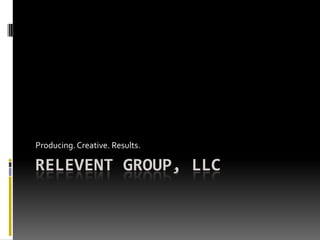 Relevent Group, LLC Producing. Creative. Results. 