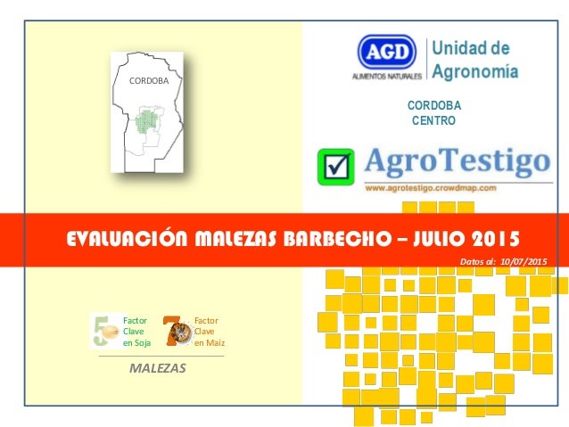 CORDOBA
CENTRO
EVALUACIÓN MALEZAS BARBECHO – JULIO 2015
Datos al: 10/07/2015
MALEZAS
Factor
Clave
en Soja
Factor
Clave
en ...