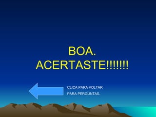 BOA. ACERTASTE!!!!!!! CLICA PARA VOLTAR PARA PERGUNTAS. 