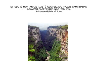 EI  ISSO  É  MONTANHAS  MAS  É  COMPLICADO  FAZER  CAMINHADAS  ACAMPAR PARECE QUE  NÃO  TEM  FIM. Anthony e Gabriel Vinícius. 