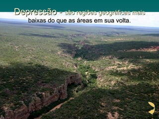 Depressão - são regiões geográficas mais
    baixas do que as áreas em sua volta.
 