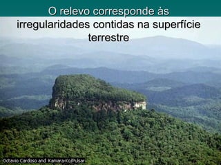 O relevo corresponde às
irregularidades contidas na superfície
               terrestre
 