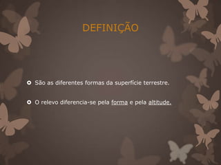 DEFINIÇÃO




 São as diferentes formas da superfície terrestre.


 O relevo diferencia-se pela forma e pela altitude.
 