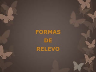 FORMAS
  DE
RELEVO
 