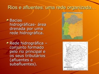 Rios e afluentes: uma rede organizada… Bacias hidrográficas- área drenada por uma rede hidrográfica. Rede hidrográfica – conjunto formado pelo rio principal e os seus tributários (afluentes e subafluentes). 
